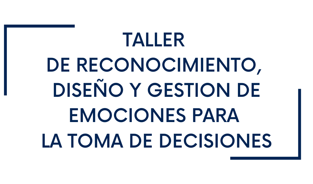 TALLER DE RECONOCIMIENTO, DISEÑO Y GESTIÓN EMOCIONAL PARA LA TOMA DE DECISIONES